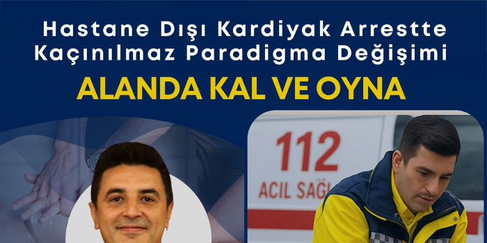 Hastane Dışı Kardiyak Arreste Kaçınılmaz Paradigma Değişimi ALANDA KAL VE OYNA