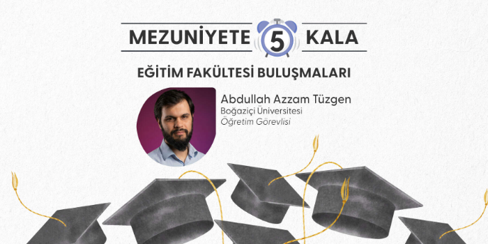 Mezuniyete 5 Kala: Eğitim Fakültesi Buluşmaları | Dr. Abdullah Azzam Tüzgen