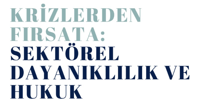 Krizlerden Fırsata: Sektörel Dayanıklılık ve Hukuk